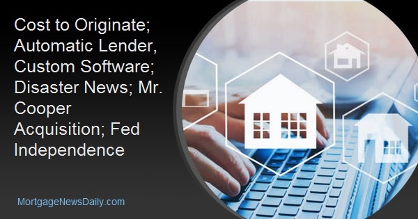 Cost to Originate; Automatic Lender, Custom Software; Disaster News; Mr. Cooper Acquisition; Fed Independence