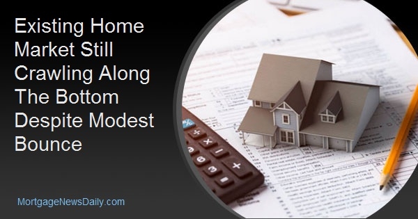 Existing Home Market Still Crawling Along The Bottom Despite Modest Bounce Existing Home Market Still Crawling Along The Bottom Despite Modest Bounce