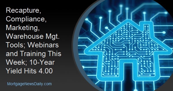 Recapture, Compliance, Marketing, Warehouse Mgt. Tools; Webinars and Training This Week; 10-Year Yield Hits 4.00