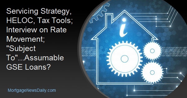 Servicing Strategy, HELOC, Tax Tools; Interview on Rate Movement; "Subject To"...Assumable GSE Loans? Servicing Strategy, HELOC, Tax Tools; Interview on Rate Movement; "Subject To"...Assumable GSE Loans?