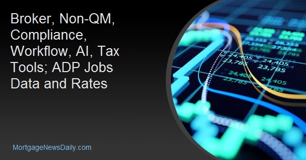 Broker, Non-QM, Compliance, Workflow, AI, Tax Tools; ADP Jobs Data and Rates Broker, Non-QM, Compliance, Workflow, AI, Tax Tools; ADP Jobs Data and Rates