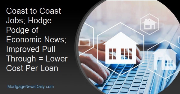 Coast to Coast Jobs; Hodge Podge of Economic News; Improved Pull Through = Lower Cost Per Loan Coast to Coast Jobs; Hodge Podge of Economic News; Improved Pull Through = Lower Cost Per Loan