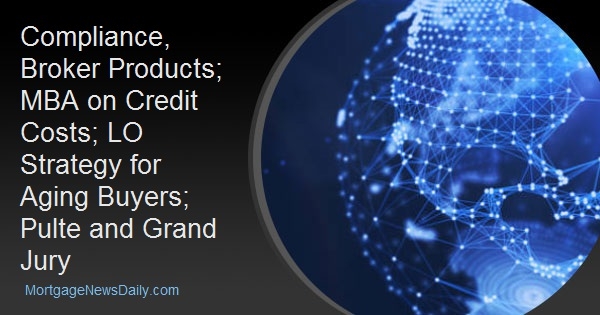 Compliance, Broker Products; MBA on Credit Costs; LO Strategy for Aging Buyers; Pulte and Grand Jury Compliance, Broker Products; MBA on Credit Costs; LO Strategy for Aging Buyers; Pulte and Grand Jury