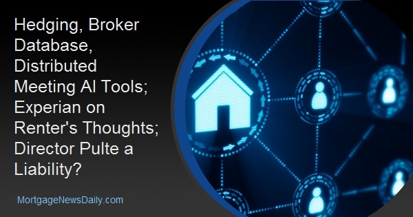 Hedging, Broker Database, Distributed Meeting AI Tools; Experian on Renter's Thoughts; Director Pulte a Liability?