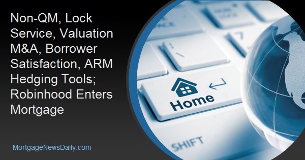 Non-QM, Lock Service, Valuation M&A, Borrower Satisfaction, ARM Hedging Tools; Robinhood Enters Mortgage Non-QM, Lock Service, Valuation M&A, Borrower Satisfaction, ARM Hedging Tools; Robinhood Enters Mortgage