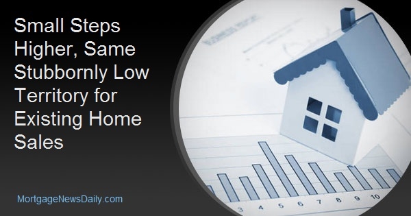 Small Steps Higher, Same Stubbornly Low Territory for Existing Home Sales