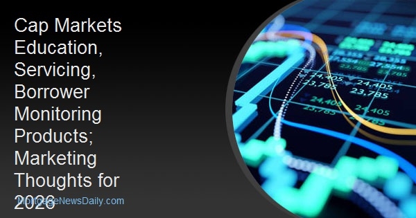 Cap Markets Education, Servicing, Borrower Monitoring Products; Marketing Thoughts for 2026 Cap Markets Education, Servicing, Borrower Monitoring Products; Marketing Thoughts for 2026