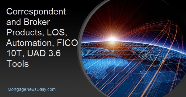 Correspondent and Broker Products, LOS, Automation, FICO 10T, UAD 3.6 Tools Correspondent and Broker Products, LOS, Automation, FICO 10T, UAD 3.6 Tools