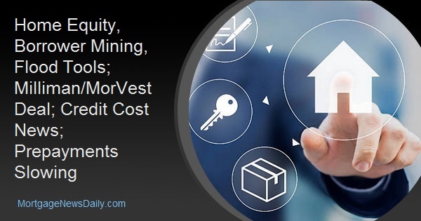Home Equity, Borrower Mining, Flood Tools; Milliman/MorVest Deal; Credit Cost News; Prepayments Slowing Home Equity, Borrower Mining, Flood Tools; Milliman/MorVest Deal; Credit Cost News; Prepayments Slowing