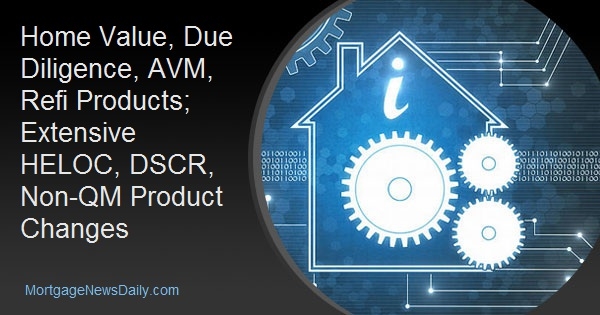 Home Value, Due Diligence, AVM, Refi Products; Extensive HELOC, DSCR, Non-QM Product Changes Home Value, Due Diligence, AVM, Refi Products; Extensive HELOC, DSCR, Non-QM Product Changes