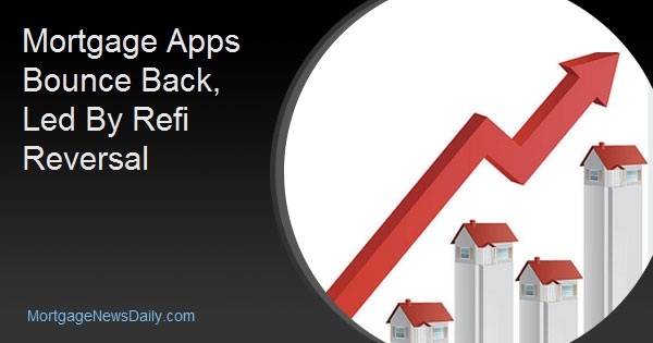 Mortgage Apps Bounce Back, Led By Refi Reversal Mortgage Apps Bounce Back, Led By Refi Reversal