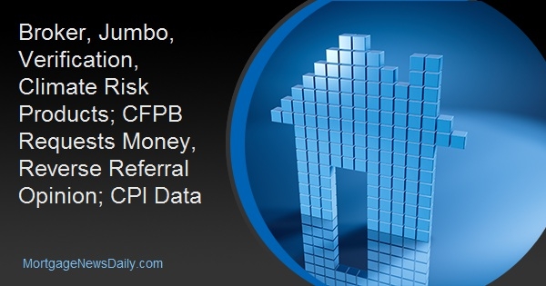 Broker, Jumbo, Verification, Climate Risk Products; CFPB Requests Money, Reverse Referral Opinion; CPI Data