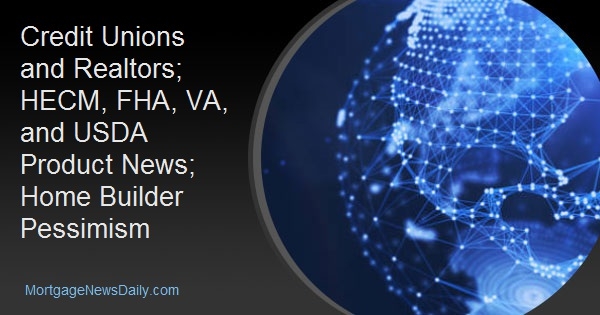 Credit Unions and Realtors; HECM, FHA, VA, and USDA Product News; Home Builder Pessimism