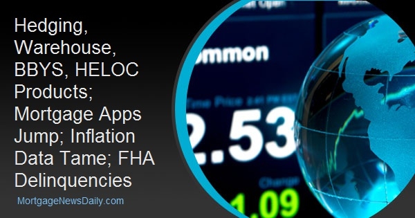 Hedging, Warehouse, BBYS, HELOC Products; Mortgage Apps Jump; Inflation Data Tame; FHA Delinquencies