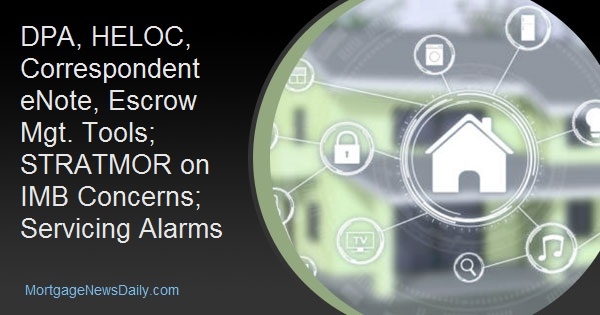 DPA, HELOC, Correspondent eNote, Escrow Mgt. Tools; STRATMOR on IMB Concerns; Servicing Alarms